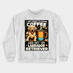 I Just Want To Drink Coffee And Pet My Labrador Retriever Funny Yellow Lab Mom Crewneck Sweatshirt